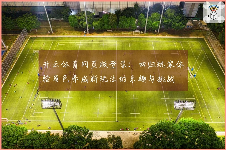 开云体育网页版登录：回归玩家体验角色养成新玩法的乐趣与挑战