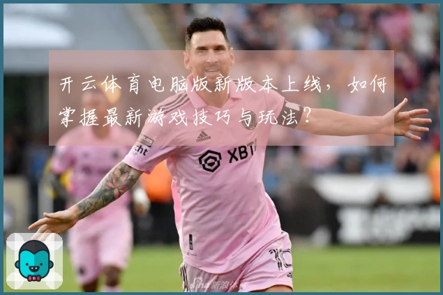 开云体育电脑版新版本上线，如何掌握最新游戏技巧与玩法？