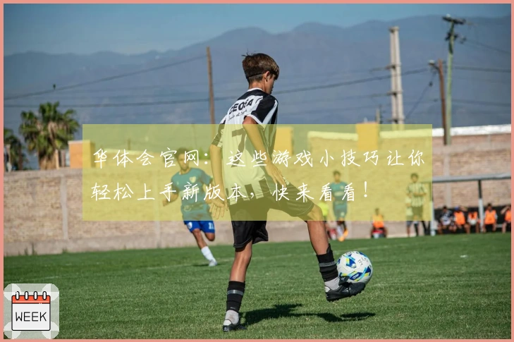 华体会官网：这些游戏小技巧让你轻松上手新版本，快来看看！