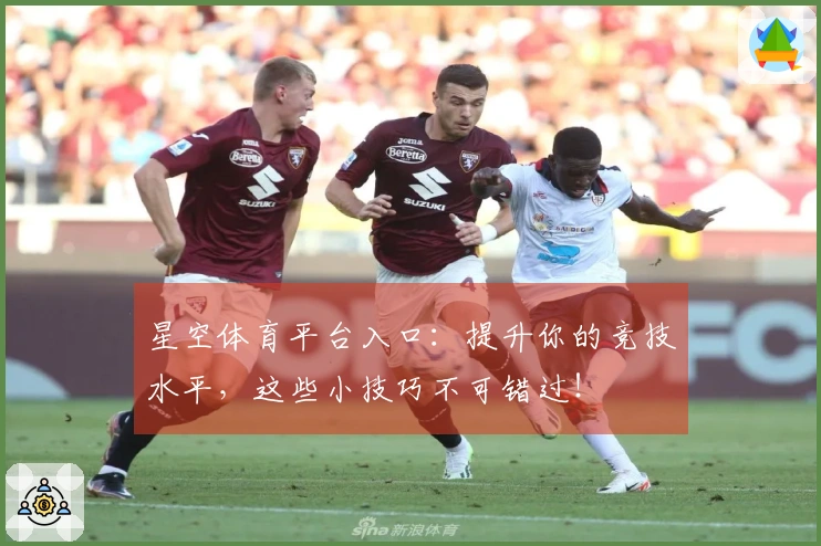 星空体育平台入口：提升你的竞技水平，这些小技巧不可错过！