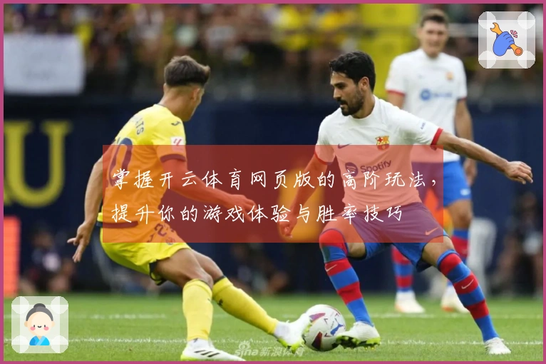 掌握开云体育网页版的高阶玩法，提升你的游戏体验与胜率技巧