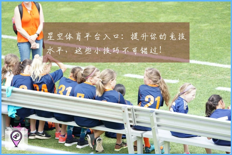 星空体育平台入口：提升你的竞技水平，这些小技巧不可错过！