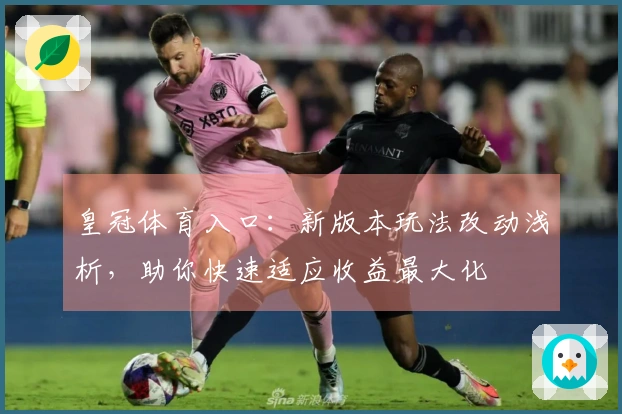 皇冠体育入口：新版本玩法改动浅析，助你快速适应收益最大化