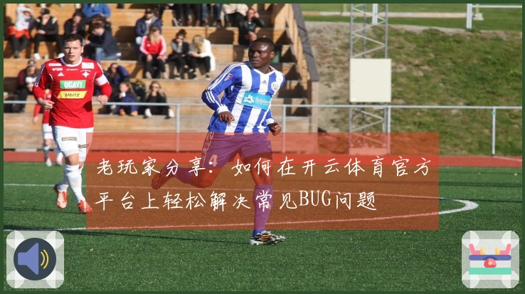 老玩家分享：如何在开云体育官方平台上轻松解决常见BUG问题