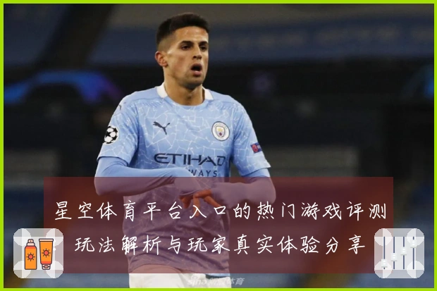 星空体育平台入口的热门游戏评测：玩法解析与玩家真实体验分享