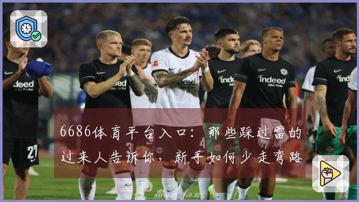 6686体育平台入口：那些踩过雷的过来人告诉你，新手如何少走弯路快速上手