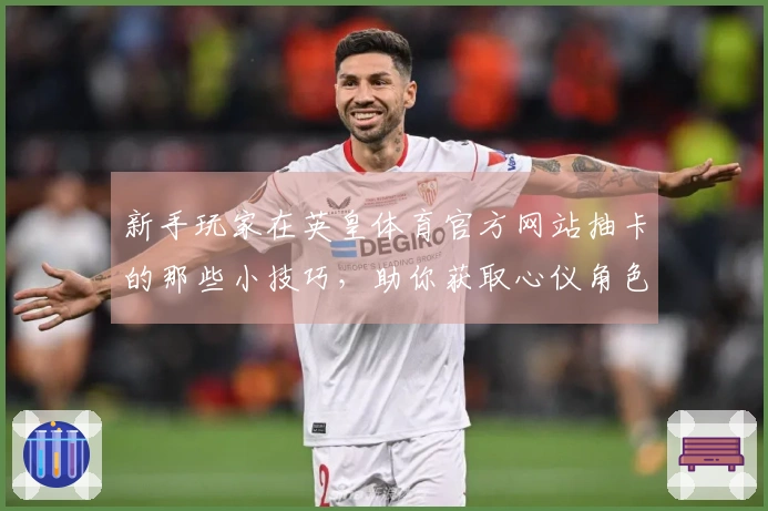 新手玩家在英皇体育官方网站抽卡的那些小技巧，助你获取心仪角色！