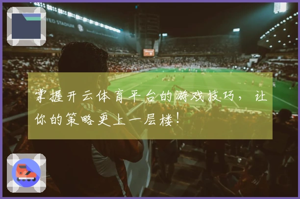 掌握开云体育平台的游戏技巧，让你的策略更上一层楼！