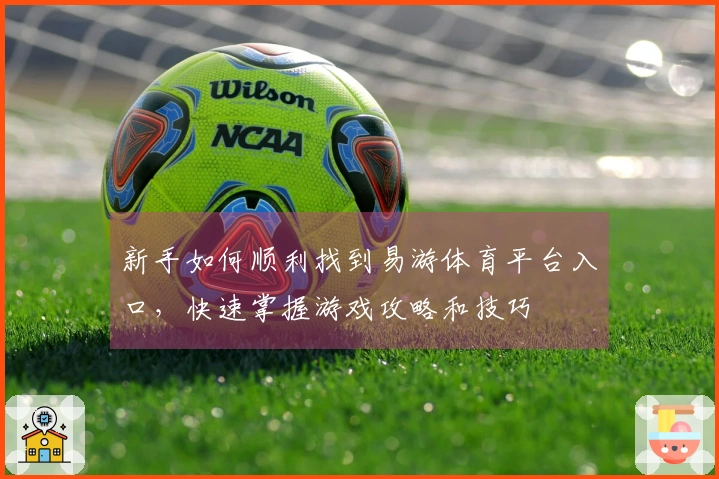 新手如何顺利找到易游体育平台入口，快速掌握游戏攻略和技巧