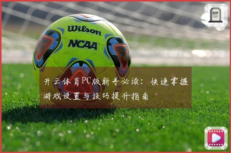 开云体育PC版新手必读：快速掌握游戏设置与技巧提升指南