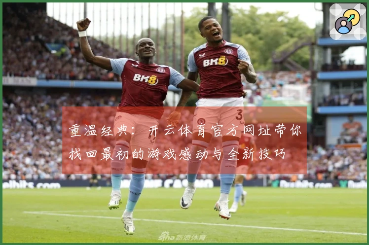 重温经典：开云体育官方网址带你找回最初的游戏感动与全新技巧
