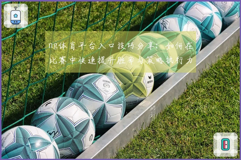 ng体育平台入口技巧分享：如何在比赛中快速提升胜率与策略执行力